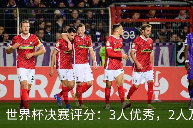 世界杯决赛评分：3人优秀，2人及格，2人拉胯，梅西亚马尔表现一般