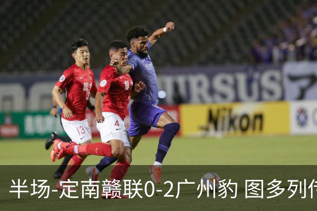 半场-定南赣联0-2广州豹 图多列传射建功侯煜破门