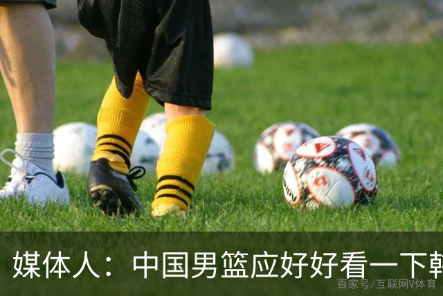 媒体人：中国男篮应好好看一下韩国队 日本这种打法并非不可战胜