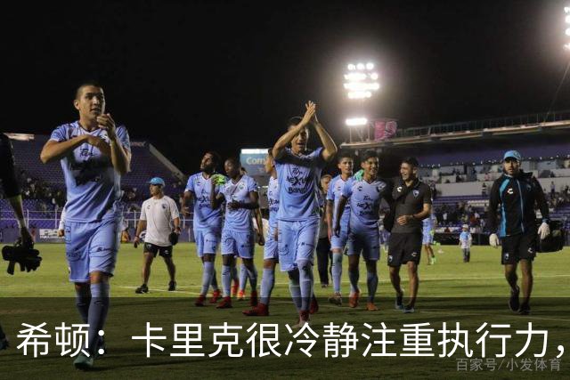 希顿：卡里克很冷静注重执行力，确保每个人都在正确时间做好准备