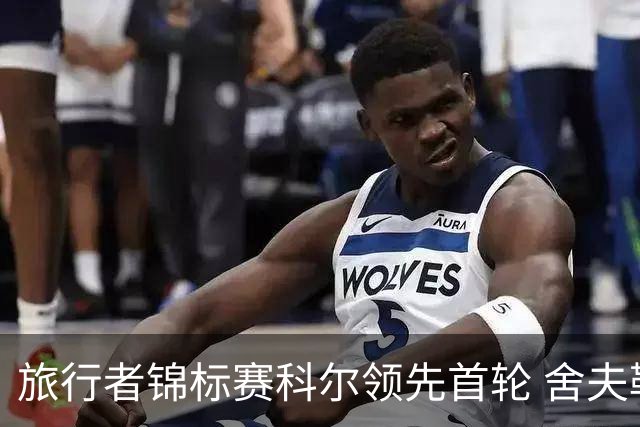 旅行者锦标赛科尔领先首轮 舍夫勒菲茨帕特里克T2