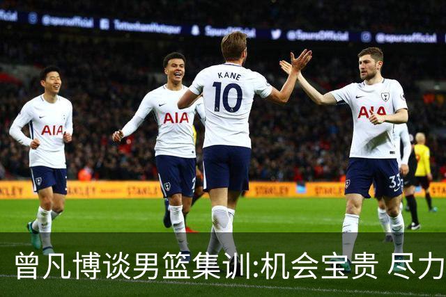 曾凡博谈男篮集训:机会宝贵 尽力完善自己打法