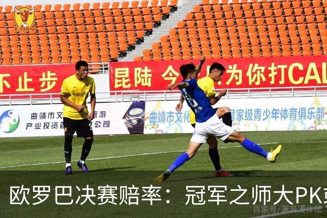 欧罗巴决赛赔率：冠军之师大PK或拖进点球大战