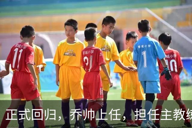 正式回归，乔帅上任，担任主教练，新球队曝光，曾执教中国男篮