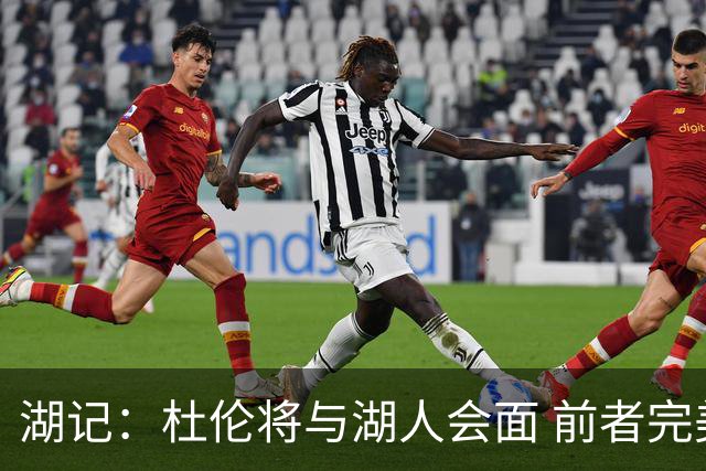 湖记：杜伦将与湖人会面 前者完美契合东契奇“A级中锋”的要求