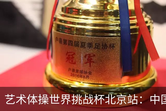 艺术体操世界挑战杯北京站：中国队包揽个人、集体全能金牌