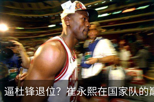 逼杜锋退位？崔永熙在国家队的巅峰之战为郭士强接管广东铺平道路