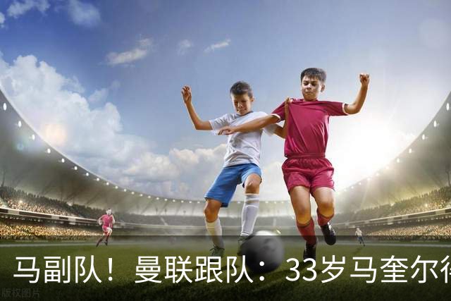 马副队！曼联跟队：33岁马奎尔得到认可被视作二把手，仅次于B费