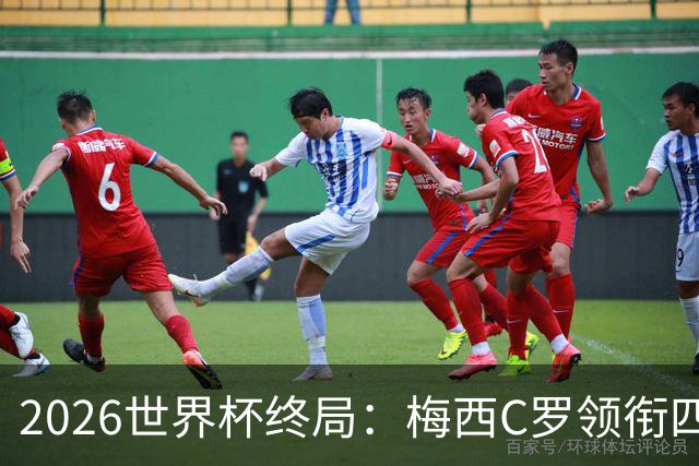 2026世界杯终局：梅西C罗领衔四位历史最佳，上演世界杯绝唱