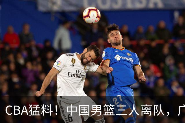 CBA猛料！中国男篮三人离队，广东报价2米18大中锋，广厦签下8+7蓝领大外援